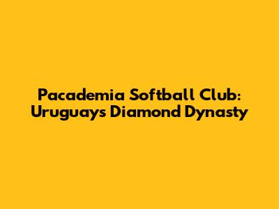 Pacademia Softball Club: Uruguay's Diamond Dynasty