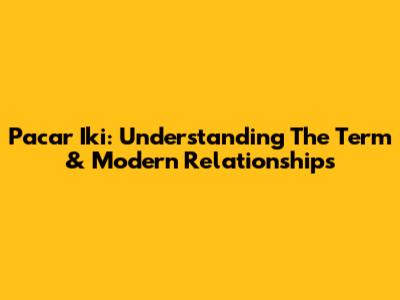 Pacar Iki: Understanding The Term & Modern Relationships