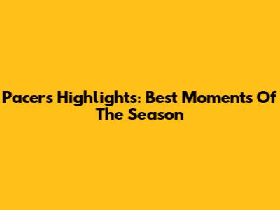 Pacers Highlights: Best Moments Of The Season