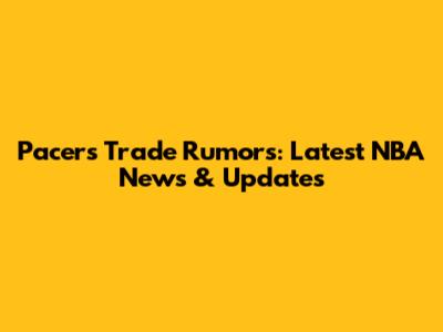 Pacers Trade Rumors: Latest NBA News & Updates