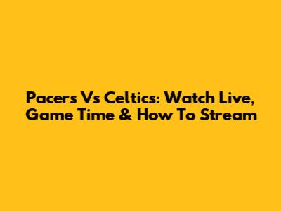 Pacers Vs Celtics: Watch Live, Game Time & How To Stream