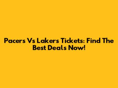 Pacers Vs Lakers Tickets: Find The Best Deals Now!