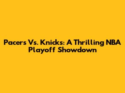 Pacers Vs. Knicks: A Thrilling NBA Playoff Showdown