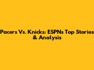 Pacers Vs. Knicks: ESPN's Top Stories & Analysis
