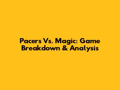 Pacers Vs. Magic: Game Breakdown & Analysis