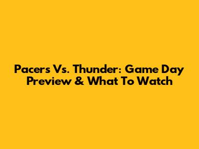 Pacers Vs. Thunder: Game Day Preview & What To Watch