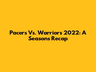 Pacers Vs. Warriors 2022: A Season's Recap