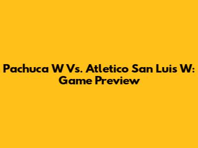 Pachuca W Vs. Atletico San Luis W: Game Preview