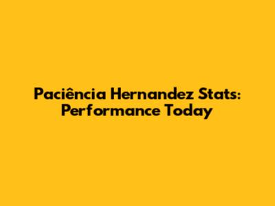 Paciência Hernandez Stats: Performance Today