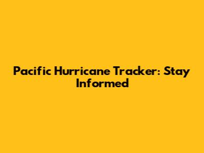 Pacific Hurricane Tracker: Stay Informed