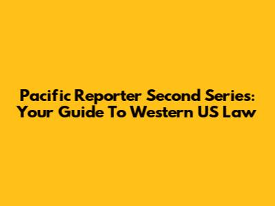 Pacific Reporter Second Series: Your Guide To Western US Law