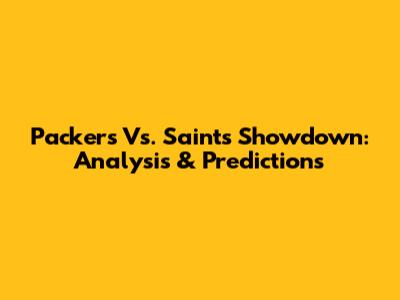 Packers Vs. Saints Showdown: Analysis & Predictions