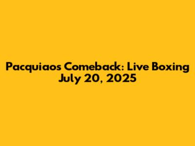 Pacquiao's Comeback: Live Boxing July 20, 2025