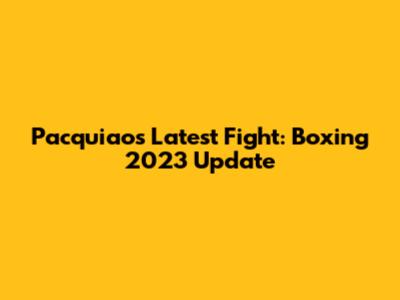 Pacquiao's Latest Fight: Boxing 2023 Update