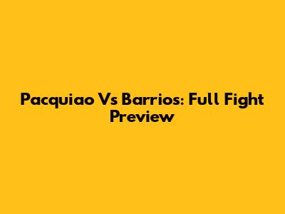 Pacquiao Vs Barrios: Full Fight Preview
