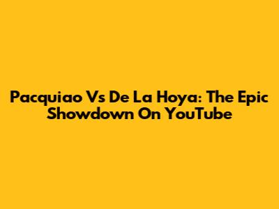 Pacquiao Vs De La Hoya: The Epic Showdown On YouTube