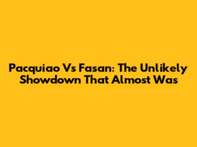 Pacquiao Vs Fasan: The Unlikely Showdown That Almost Was