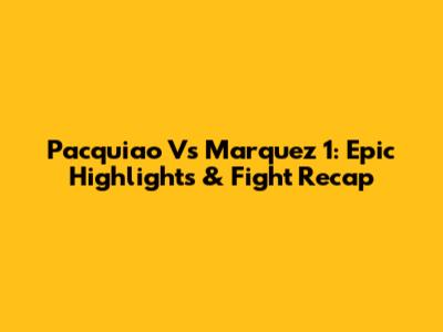 Pacquiao Vs Marquez 1: Epic Highlights & Fight Recap
