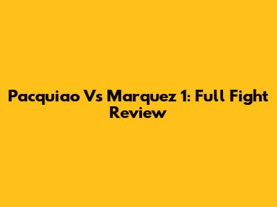 Pacquiao Vs Marquez 1: Full Fight Review