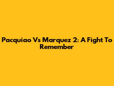 Pacquiao Vs Marquez 2: A Fight To Remember