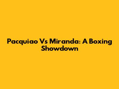 Pacquiao Vs Miranda: A Boxing Showdown