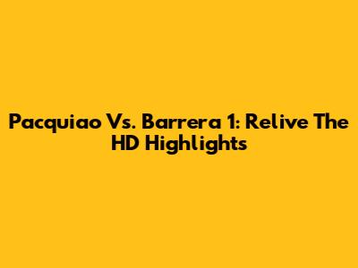 Pacquiao Vs. Barrera 1: Relive The HD Highlights