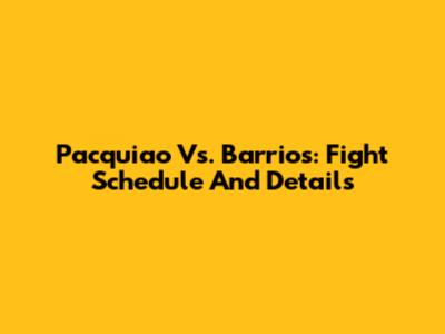 Pacquiao Vs. Barrios: Fight Schedule And Details