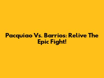Pacquiao Vs. Barrios: Relive The Epic Fight!