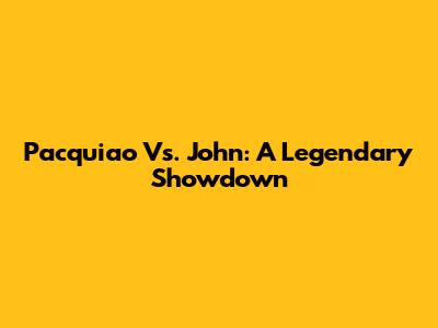 Pacquiao Vs. John: A Legendary Showdown