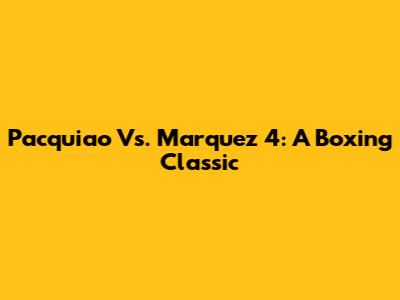 Pacquiao Vs. Marquez 4: A Boxing Classic