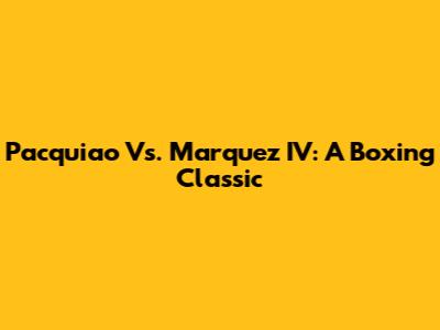 Pacquiao Vs. Marquez IV: A Boxing Classic
