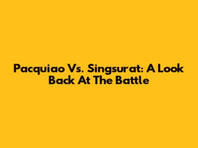 Pacquiao Vs. Singsurat: A Look Back At The Battle