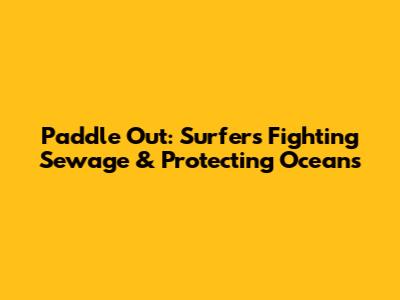 Paddle Out: Surfers Fighting Sewage & Protecting Oceans