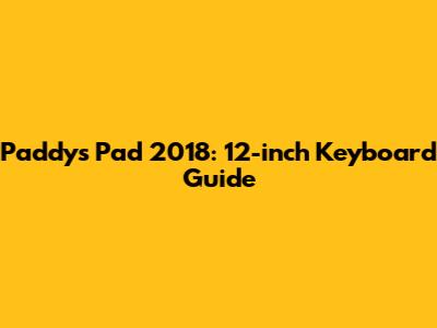 Paddy's Pad 2018: 12-inch Keyboard Guide
