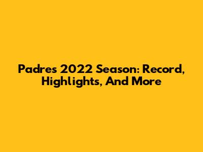 Padres 2022 Season: Record, Highlights, And More