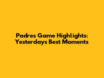Padres Game Highlights: Yesterday's Best Moments