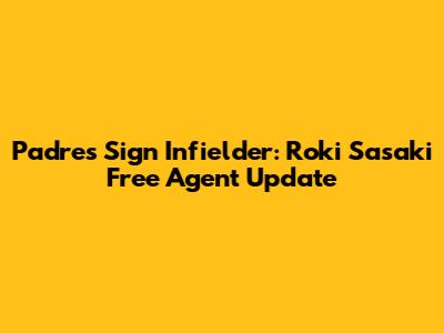Padres Sign Infielder: Roki Sasaki Free Agent Update