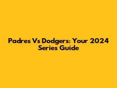 Padres Vs Dodgers: Your 2024 Series Guide