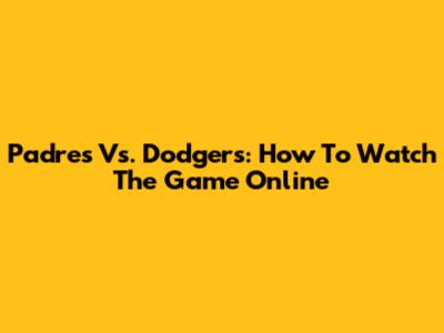 Padres Vs. Dodgers: How To Watch The Game Online