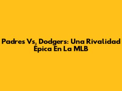 Padres Vs. Dodgers: Una Rivalidad Épica En La MLB