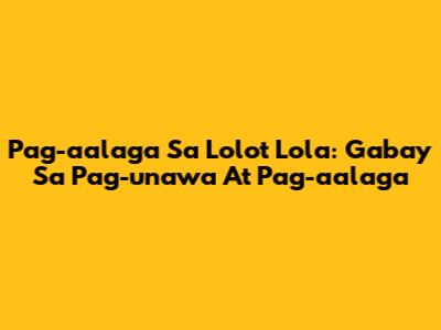 Pag-aalaga Sa Lolo't Lola: Gabay Sa Pag-unawa At Pag-aalaga