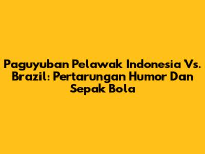 Paguyuban Pelawak Indonesia Vs. Brazil: Pertarungan Humor Dan Sepak Bola