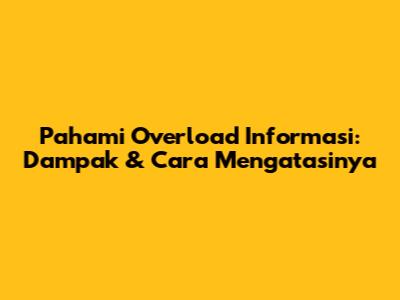 Pahami Overload Informasi: Dampak & Cara Mengatasinya
