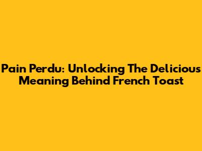 Pain Perdu: Unlocking The Delicious Meaning Behind French Toast