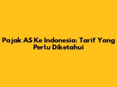 Pajak AS Ke Indonesia: Tarif Yang Perlu Diketahui