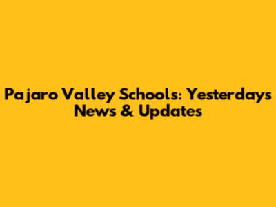 Pajaro Valley Schools: Yesterday's News & Updates