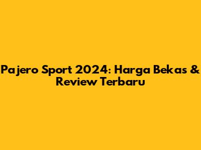 Pajero Sport 2024: Harga Bekas & Review Terbaru