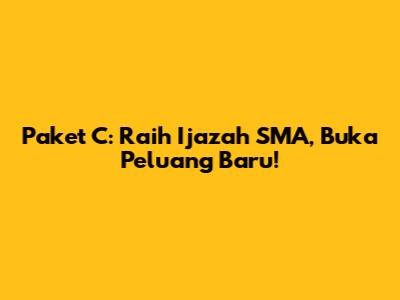 Paket C: Raih Ijazah SMA, Buka Peluang Baru!