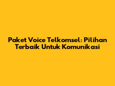 Paket Voice Telkomsel: Pilihan Terbaik Untuk Komunikasi