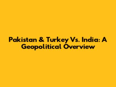 Pakistan & Turkey Vs. India: A Geopolitical Overview